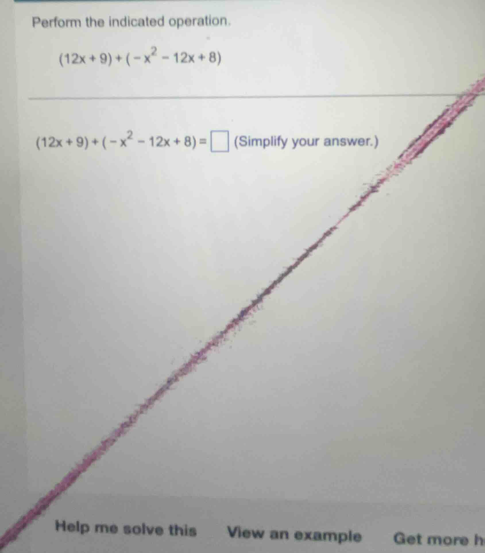 perform the indicated operation. $(12x + 9)+(-x^{2}-12x + 8)$ $(12x + 9…