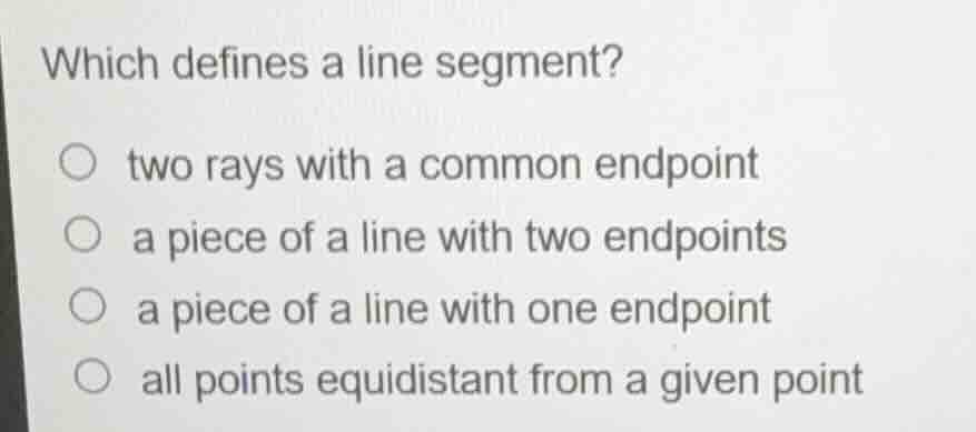 which defines a line segment? two rays with a common endpoint a piece o…