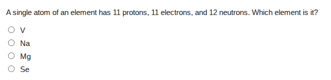 a single atom of an element has 11 protons, 11 electrons, and 12 neutro…