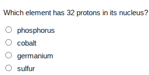 which element has 32 protons in its nucleus?○ phosphorus○ cobalt○ germa…