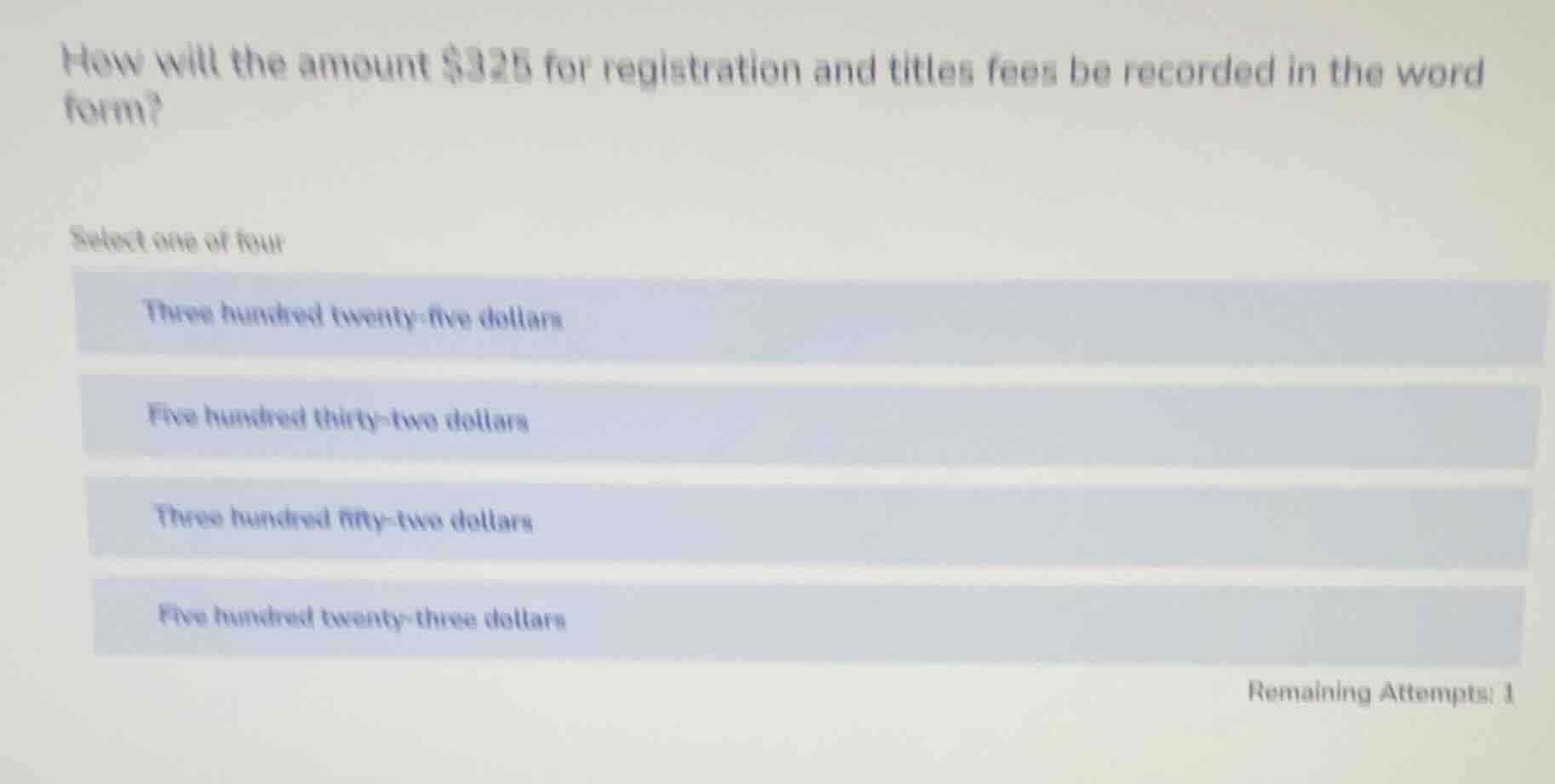 how will the amount $325 for registration and titles fees be recorded in the word form?\nselect one of four\nthree hundred twenty-five dollars\nfive hundred thirty-two dollars\nthree hundred fifty-two dollars\nfive hundred twenty-three dollars\nremaining attempts: 1