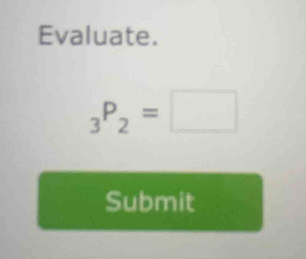 evaluate.\n$_{3}p_{2} = \\square$\nsubmit