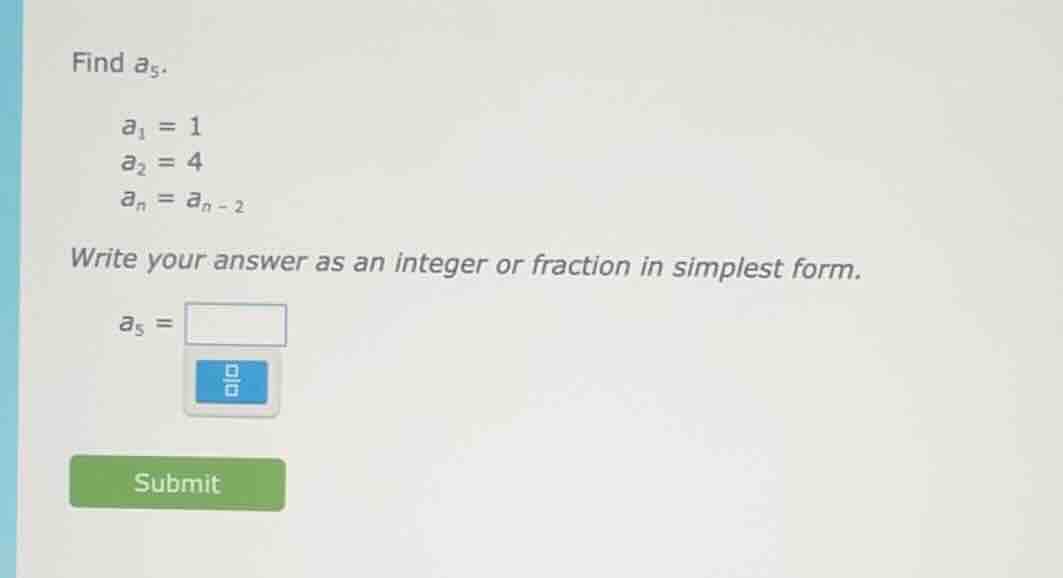 find $a_5$. $a_1 = 1$ $a_2 = 4$ $a_n = a_{n - 2}$ write your answer as …