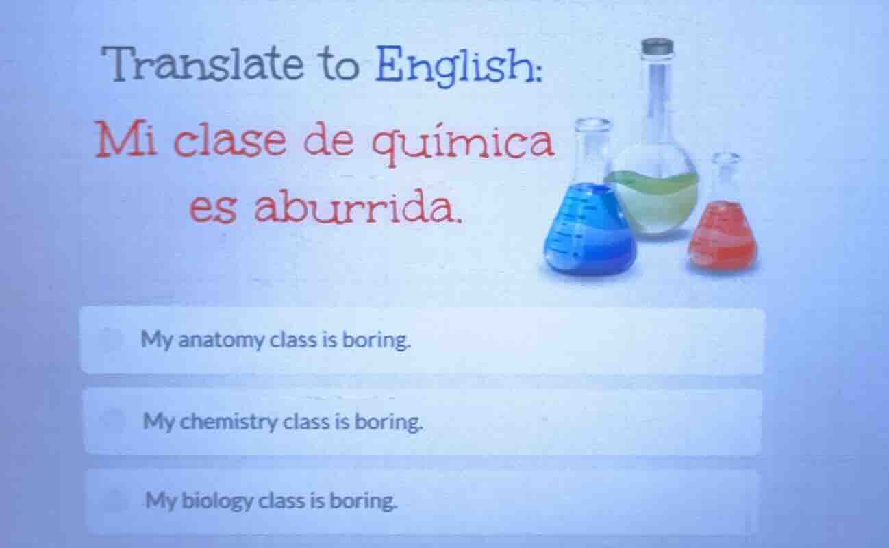translate to english: mi clase de química es aburrida. my anatomy class…
