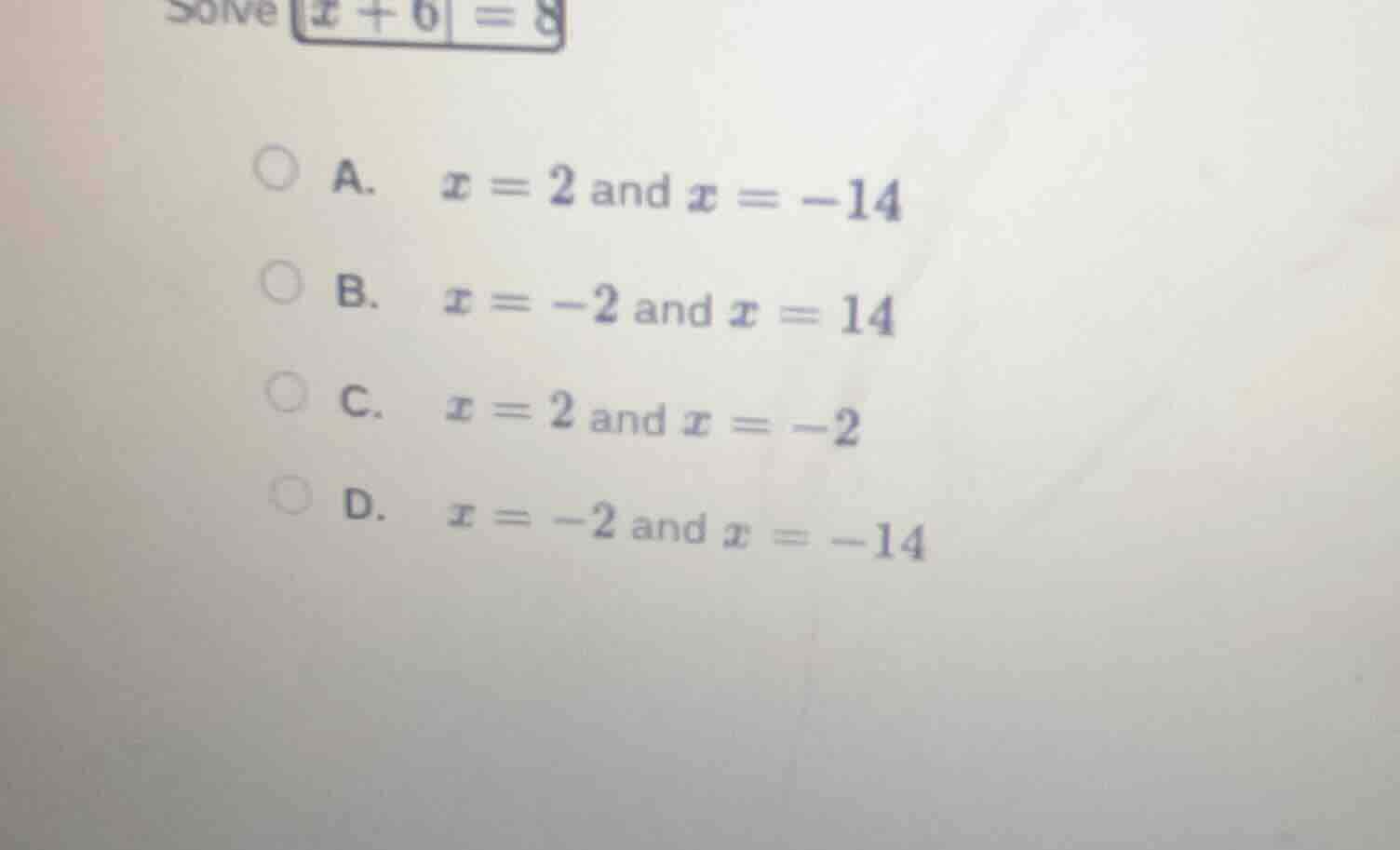 solve $|x + 6| = 8$ a. $x = 2$ and $x = -14$ b. $x = -2$ and $x = 14$ c…