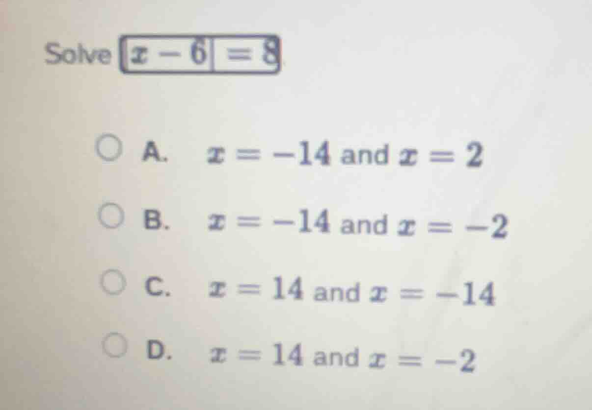 solve $|x - 6| = 8$ a. $x = -14$ and $x = 2$ b. $x = -14$ and $x = -2$ …