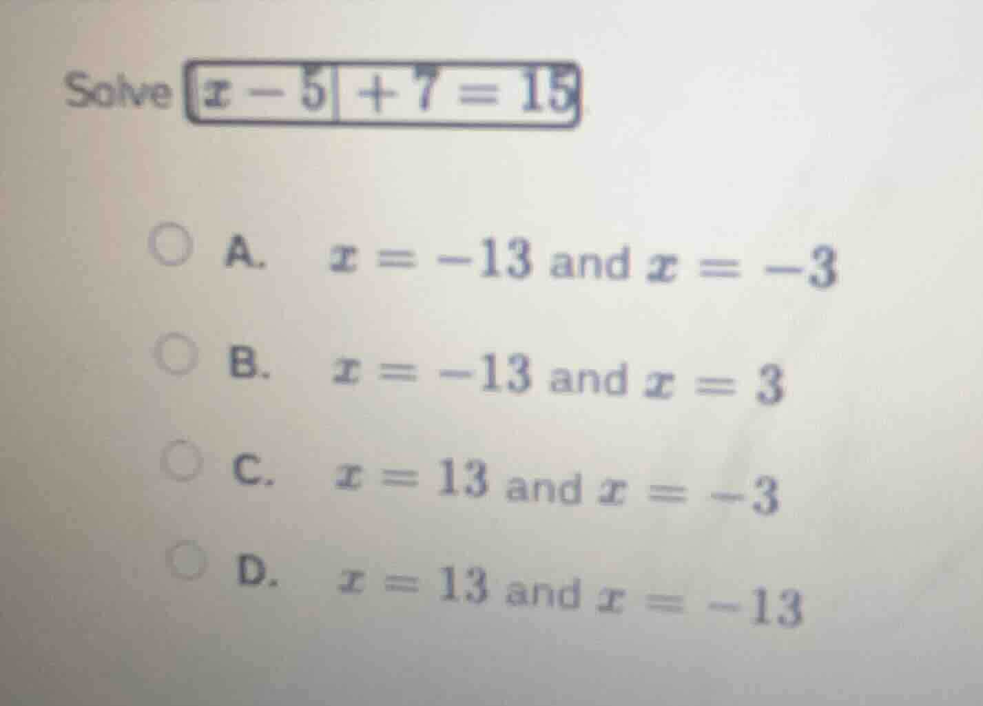 solve $|x - 5| + 7 = 15$ a. $x = -13$ and $x = -3$ b. $x = -13$ and $x …