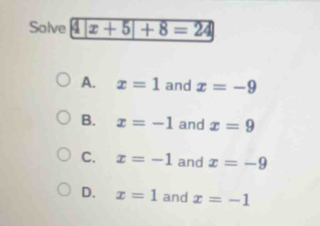 solve $4|x + 5| + 8 = 24$ a. $x = 1$ and $x = -9$ b. $x = -1$ and $x = …