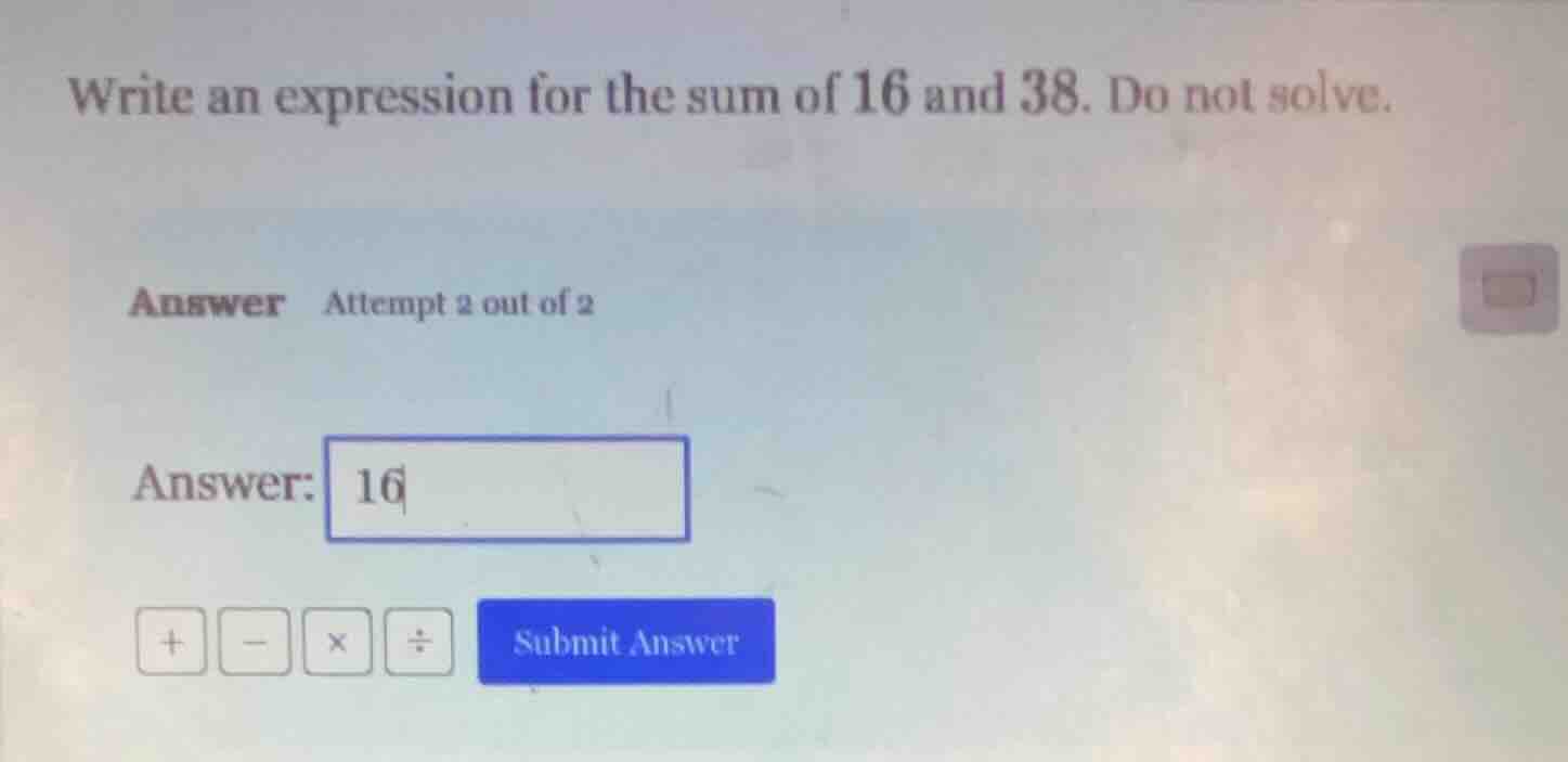 write an expression for the sum of 16 and 38. do not solve. answer atte…