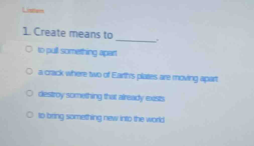 listen 1. create means to ________. ○ to pull something apart ○ a crack…