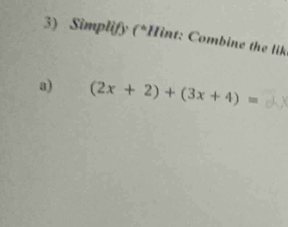 3) simplify (*hint: combine the lik a) $(2x + 2)+(3x + 4)=$