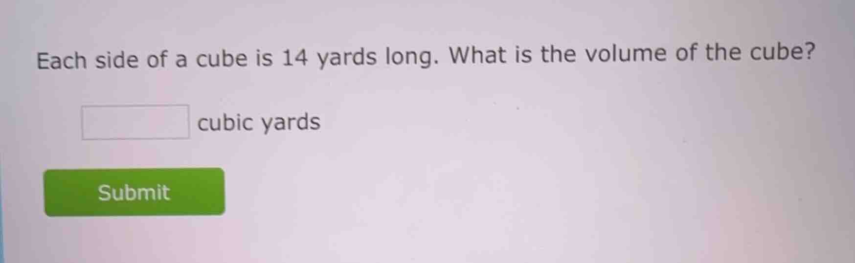 each side of a cube is 14 yards long. what is the volume of the cube? _…
