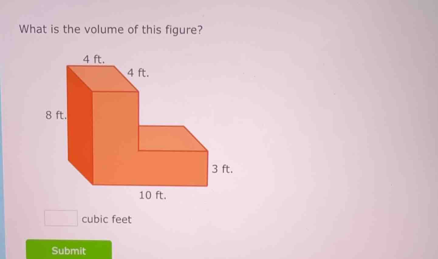 what is the volume of this figure? 4 ft. 4 ft. 8 ft. 3 ft. 10 ft. ____ …