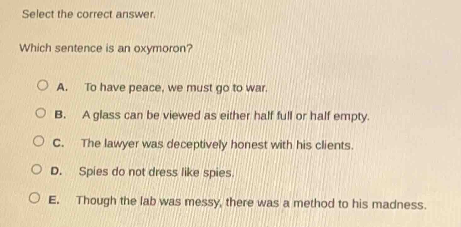 select the correct answer. which sentence is an oxymoron? a. to have pe…