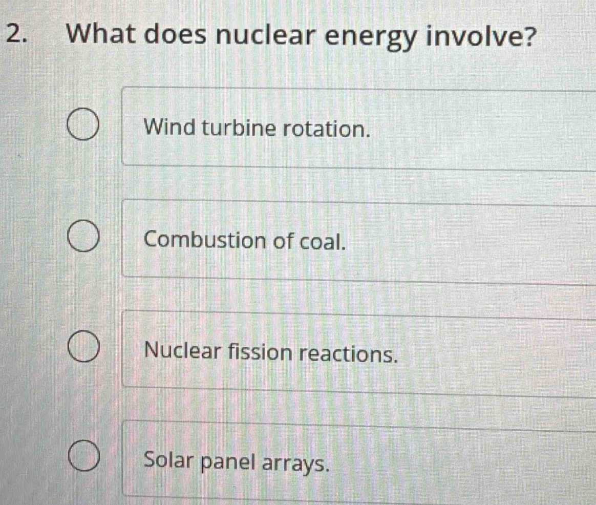 2. what does nuclear energy involve? wind turbine rotation. combustion …