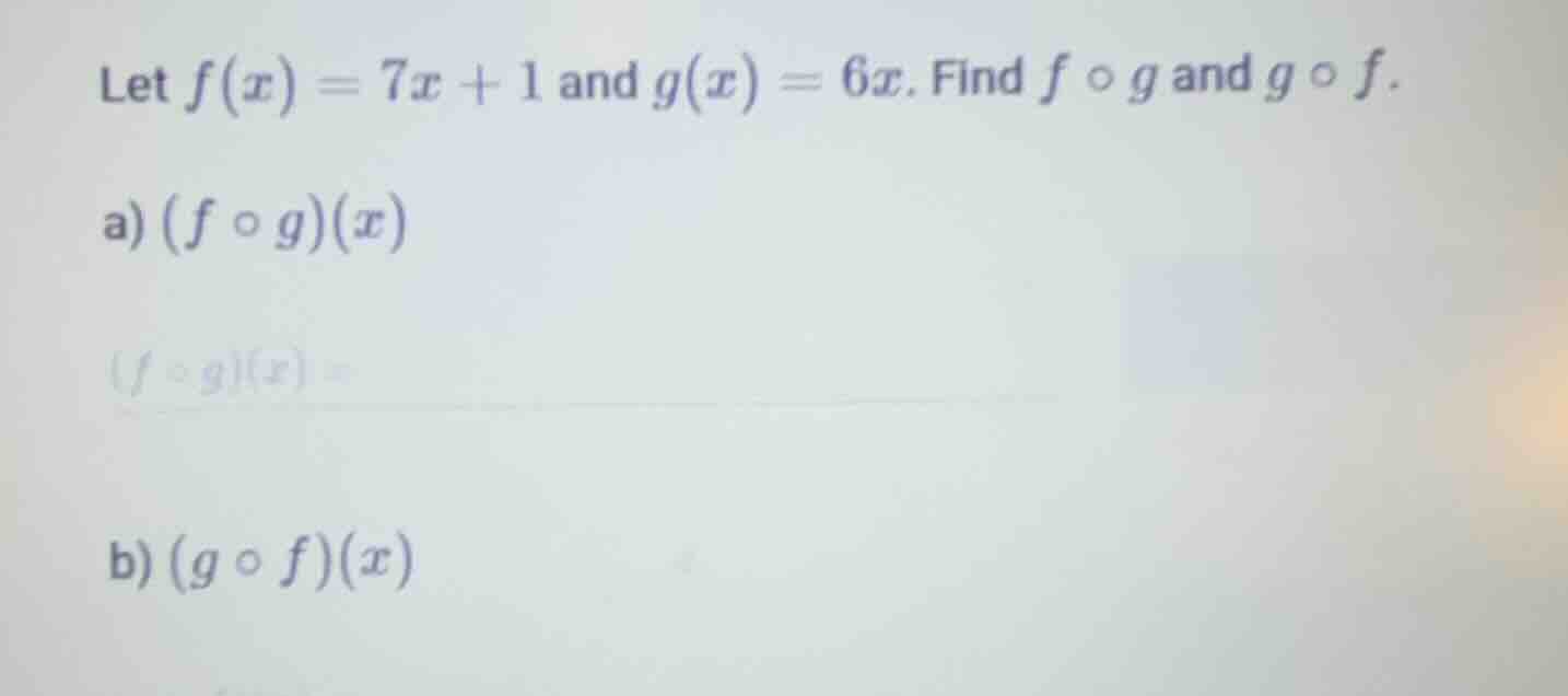 let $f(x)=7x + 1$ and $g(x)=6x$. find $f \\circ g$ and $g \\circ f$. a)…