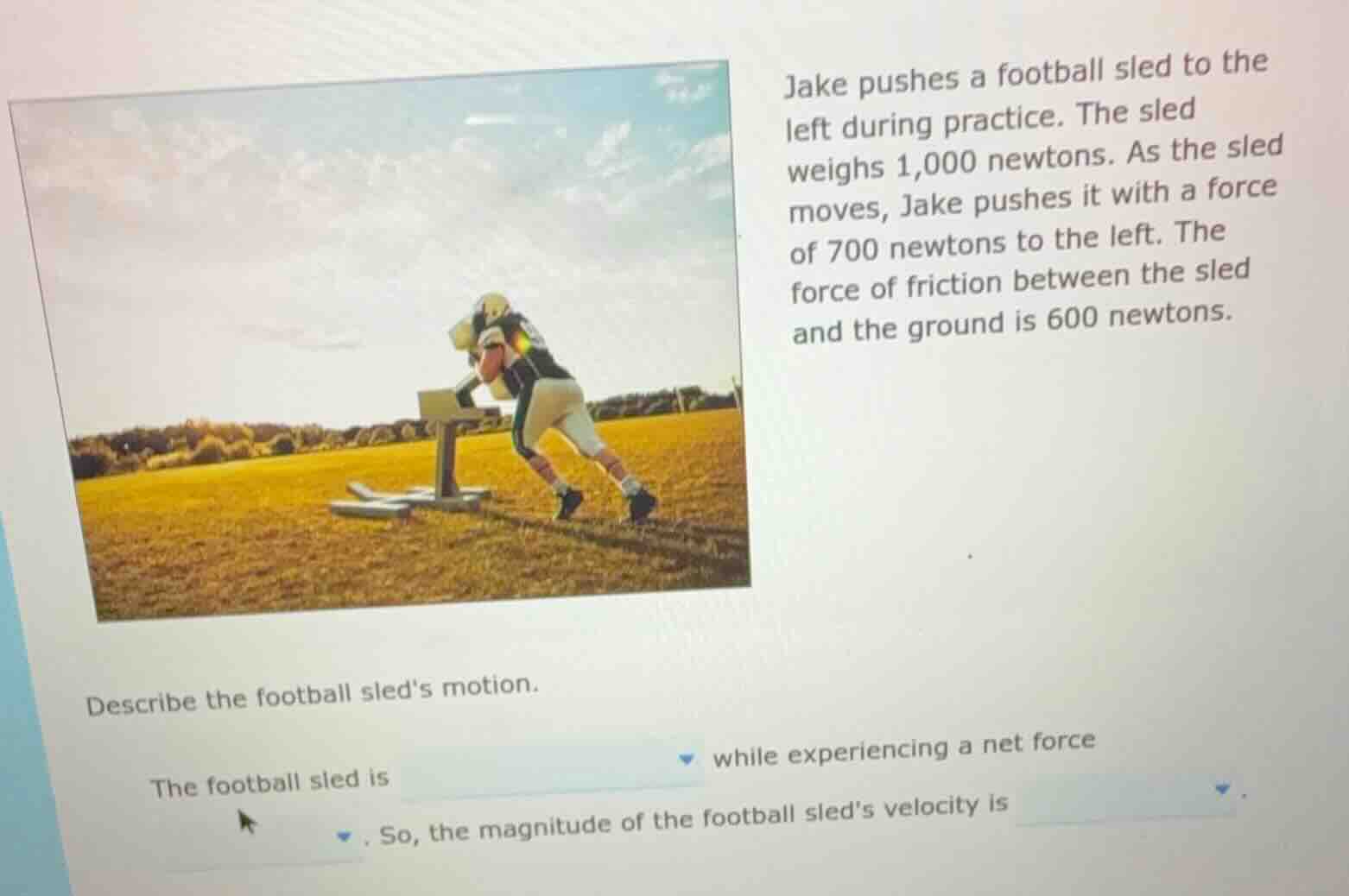 jake pushes a football sled to the left during practice. the sled weigh…