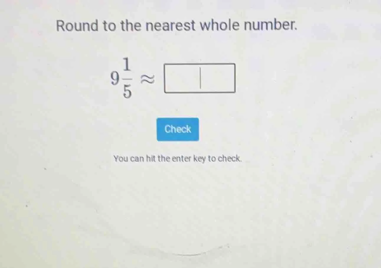 round to the nearest whole number. $9\\frac{1}{5} \\approx \\square$ ch…