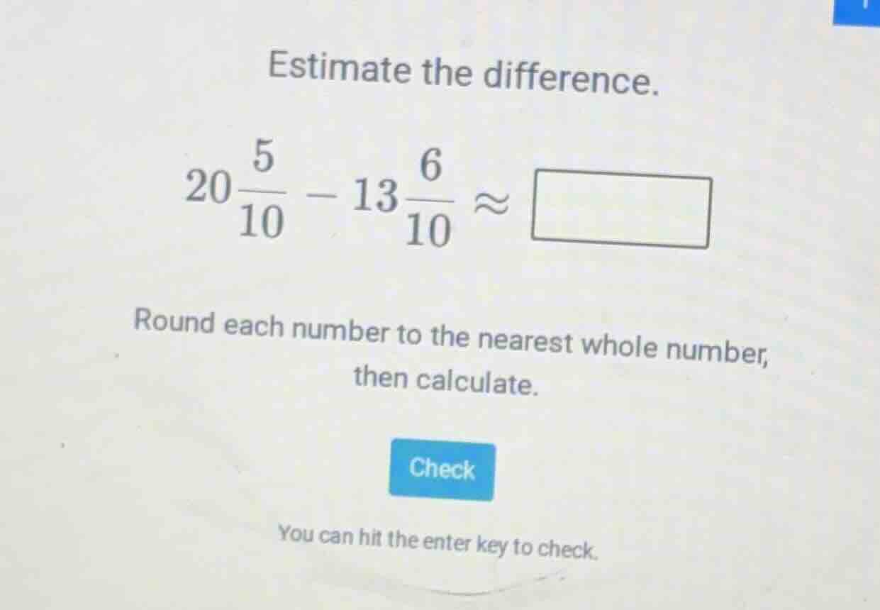estimate the difference. $20\\frac{5}{10} - 13\\frac{6}{10} \\approx \\…