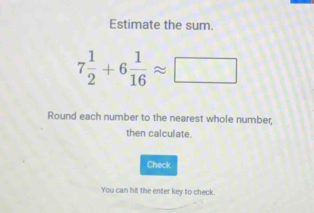 estimate the sum. $7\\frac{1}{2} + 6\\frac{1}{16} \\approx \\square$ ro…