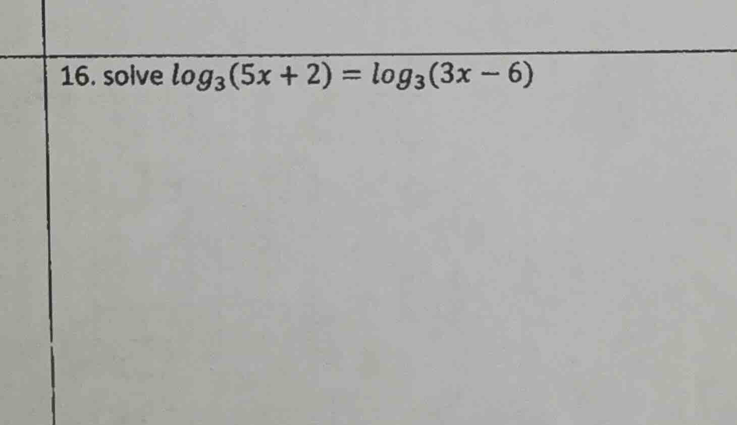 16. solve $log_{3}(5x + 2) = log_{3}(3x - 6)$