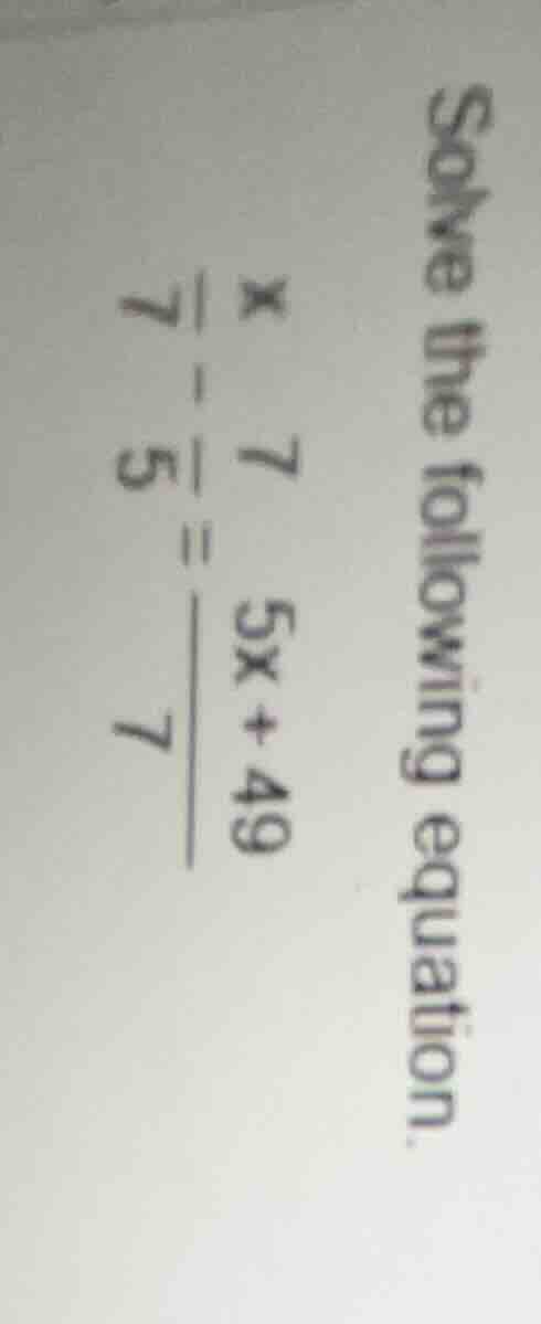 solve the following equation. $\frac{x}{7} - \frac{7}{5} = \frac{5x + 4…