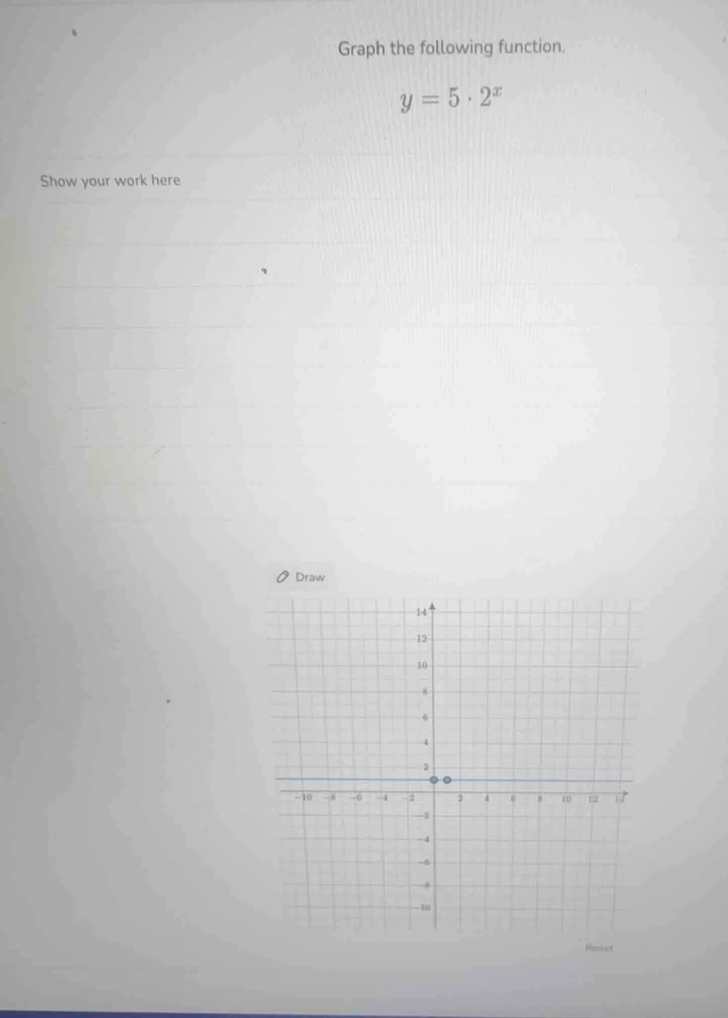 graph the following function. $y = 5 \\cdot 2^{x}$ show your work here …
