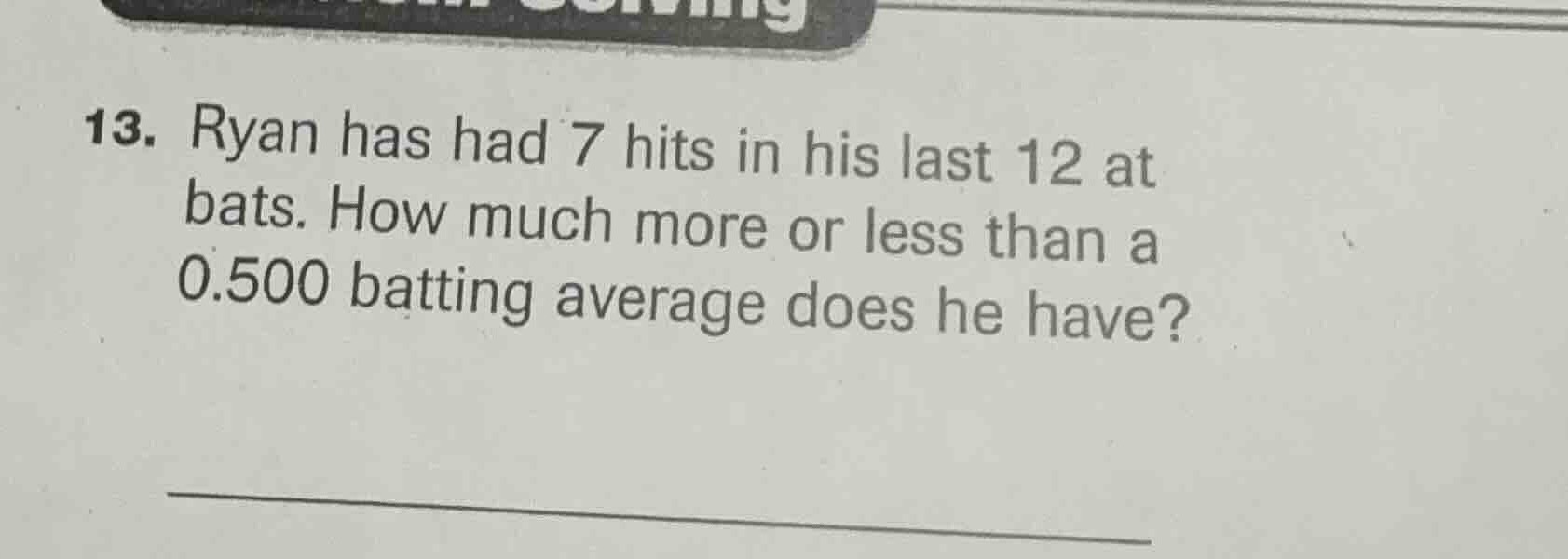 13. ryan has had 7 hits in his last 12 at bats. how much more or less t…
