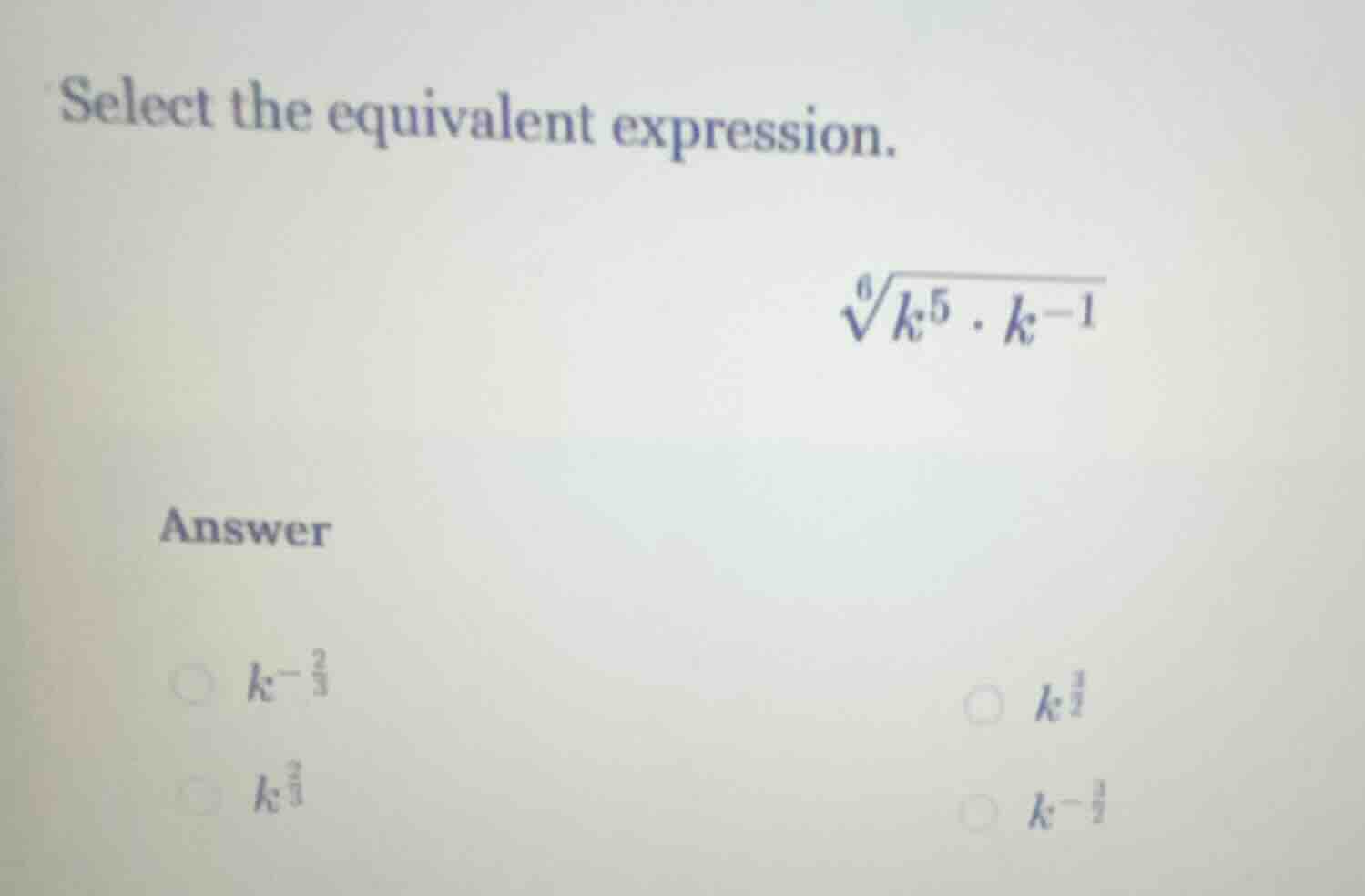 select the equivalent expression. $sqrt6{k^{5} cdot k^{-1}}$ answer $k^…