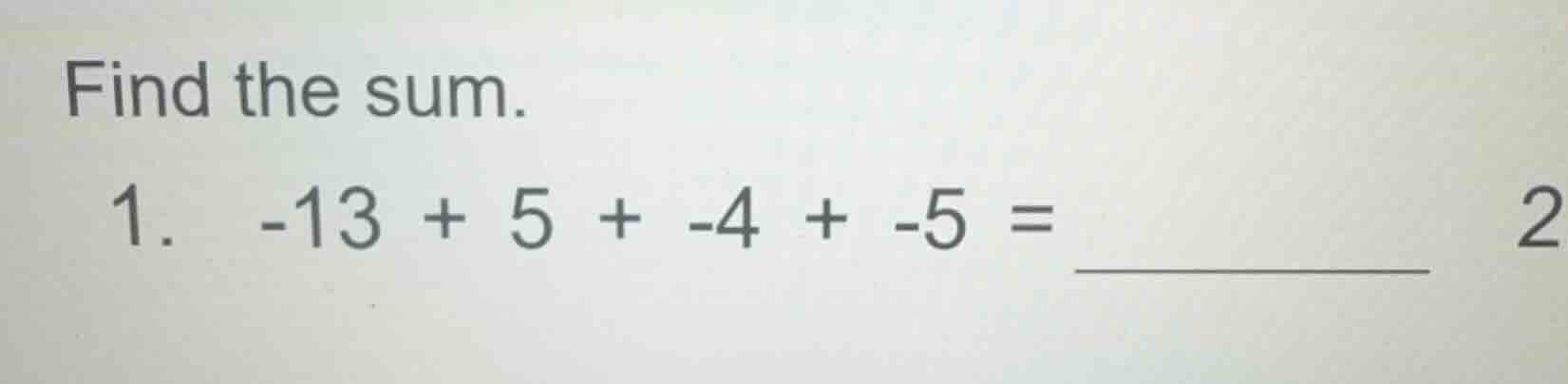 find the sum. 1. $-13 + 5 + -4 + -5 = $