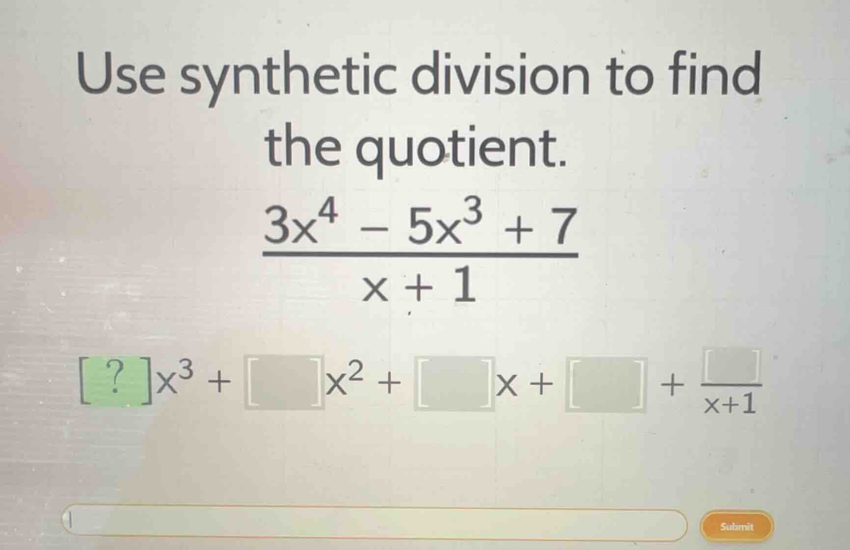 use synthetic division to find the quotient. $\frac{3x^4 - 5x^3 + 7}{x …