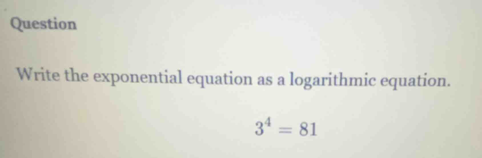 question write the exponential equation as a logarithmic equation. $3^4…