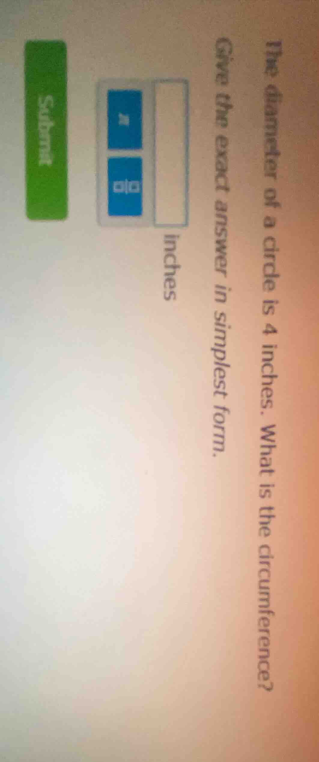 the diameter of a circle is 4 inches. what is the circumference? give t…