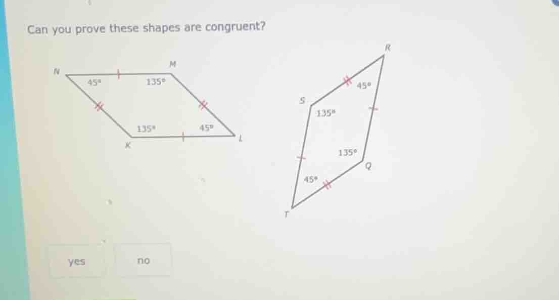 can you prove these shapes are congruent? yes no