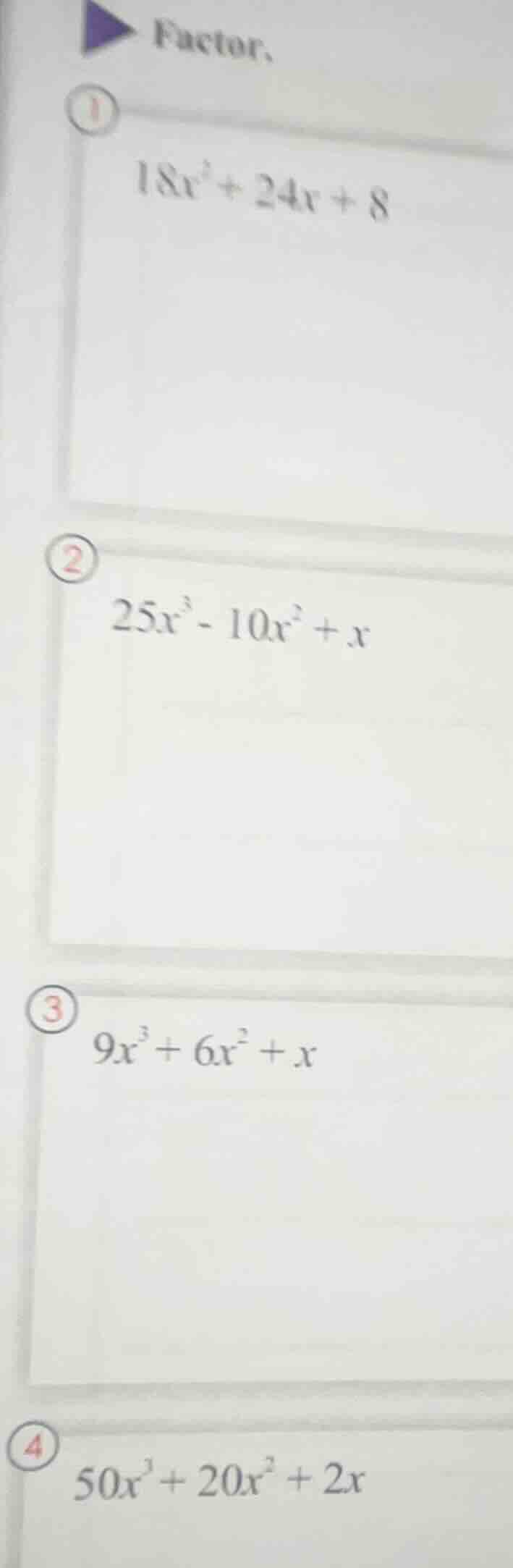 factor. 1. $18x^{2}+24x+8$ 2. $25x^{3}-10x^{2}+x$ 3. $9x^{3}+6x^{2}+x$ …