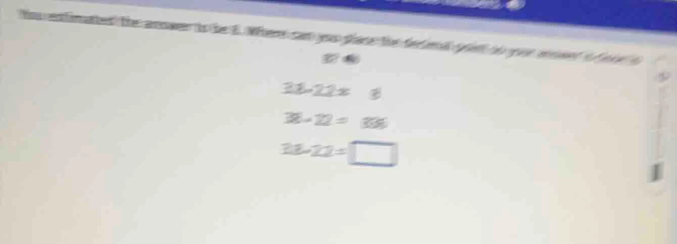 you estimated the answer to be 8. where can you place the decimal point…