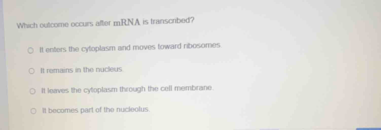 which outcome occurs after mrna is transcribed? ○ it enters the cytopla…