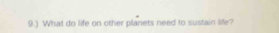 9.) what do life on other planets need to sustain life?