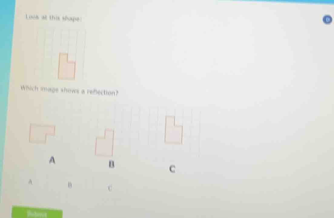 look at this shape:which image shows a reflection?abc