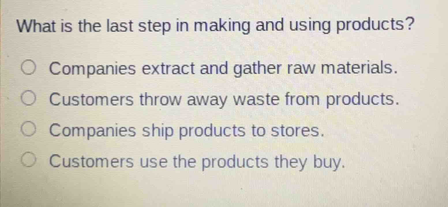 what is the last step in making and using products?○ companies extract …