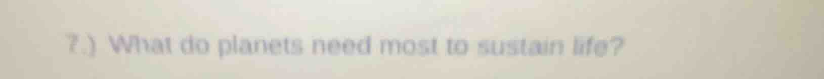 7.) what do planets need most to sustain life?