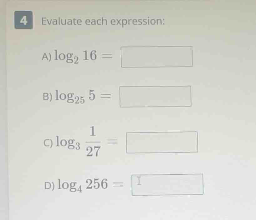 4 evaluate each expression: a) $log_{2} 16 = $ b) $log_{25} 5 = $ c) $l…