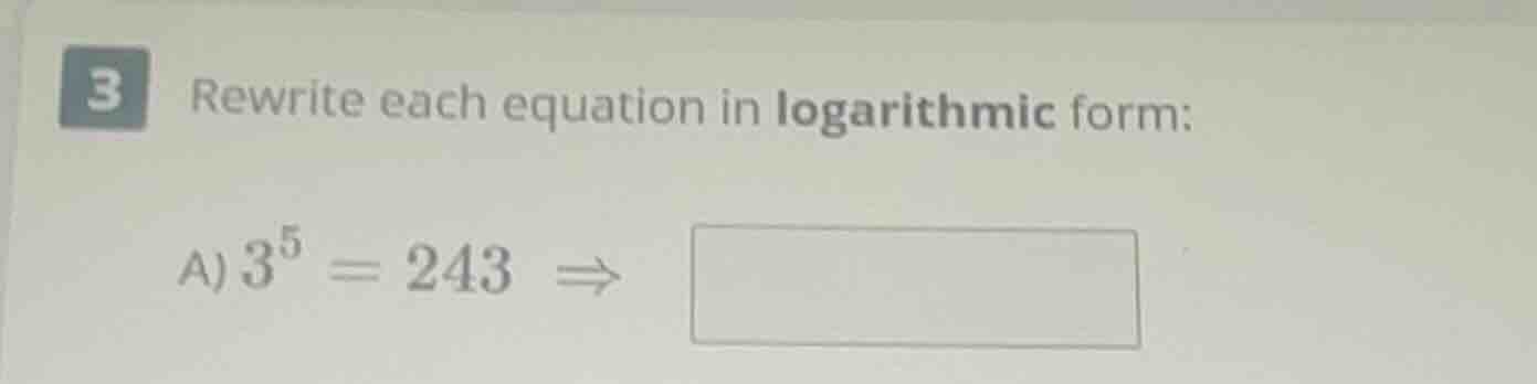 3 rewrite each equation in logarithmic form: a) $3^5 = 243 \ ightarrow$