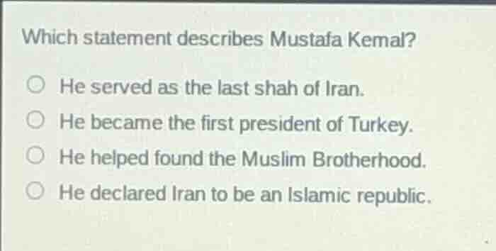 which statement describes mustafa kemal? he served as the last shah of …