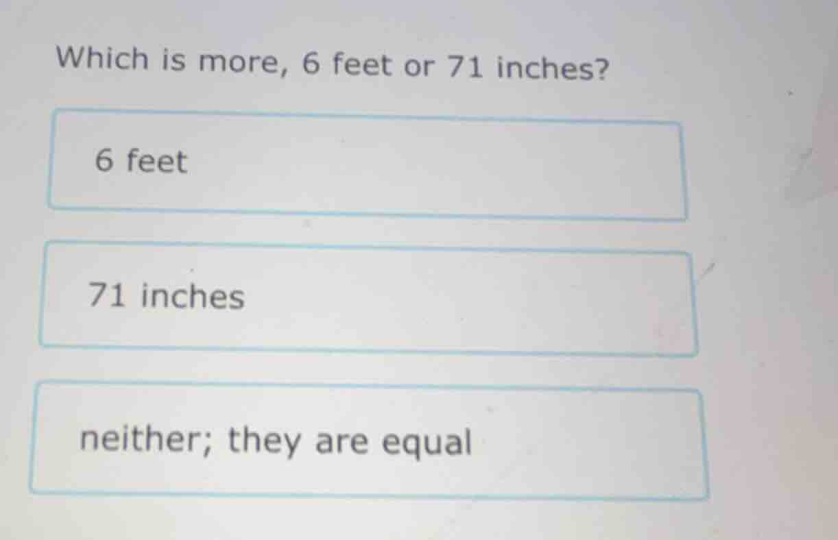 which is more, 6 feet or 71 inches? 6 feet 71 inches neither; they are …