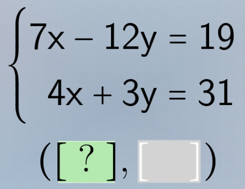 $\\begin{cases} 7x - 12y = 19 \\\\ 4x + 3y = 31 \\end{cases}$ $(?, \\ \…