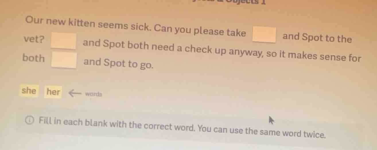 our new kitten seems sick. can you please take □ and spot to the vet? □…