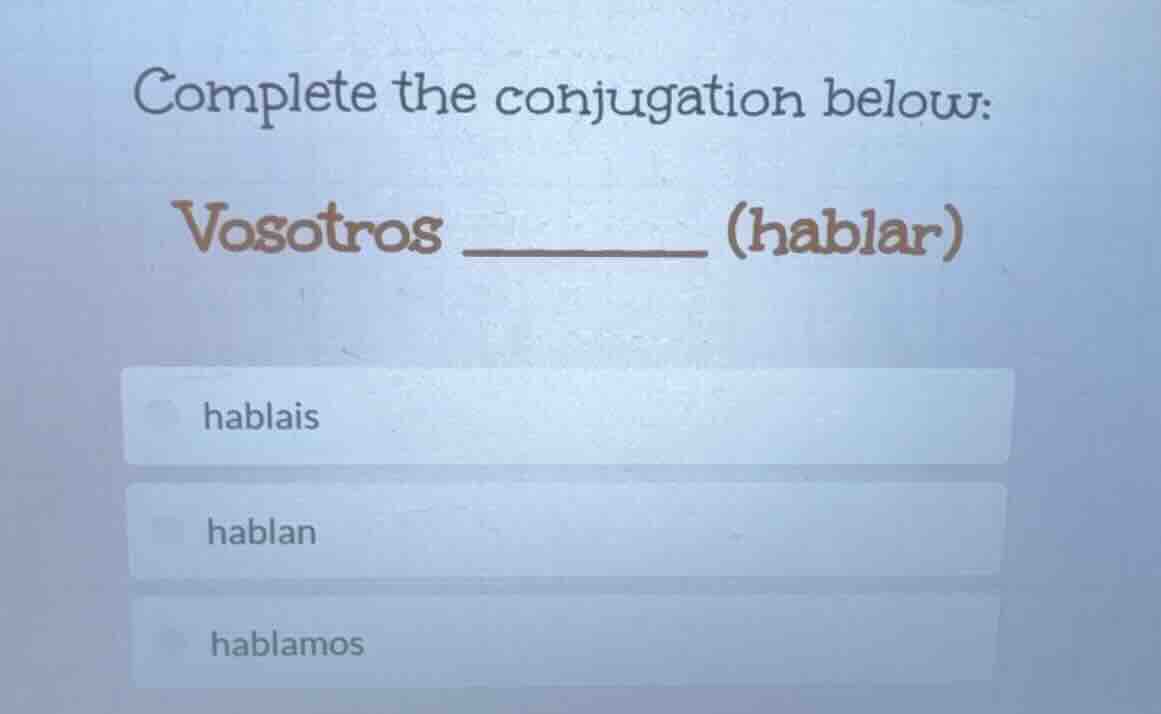 complete the conjugation below: vosotros ________ (hablar) hablais habl…