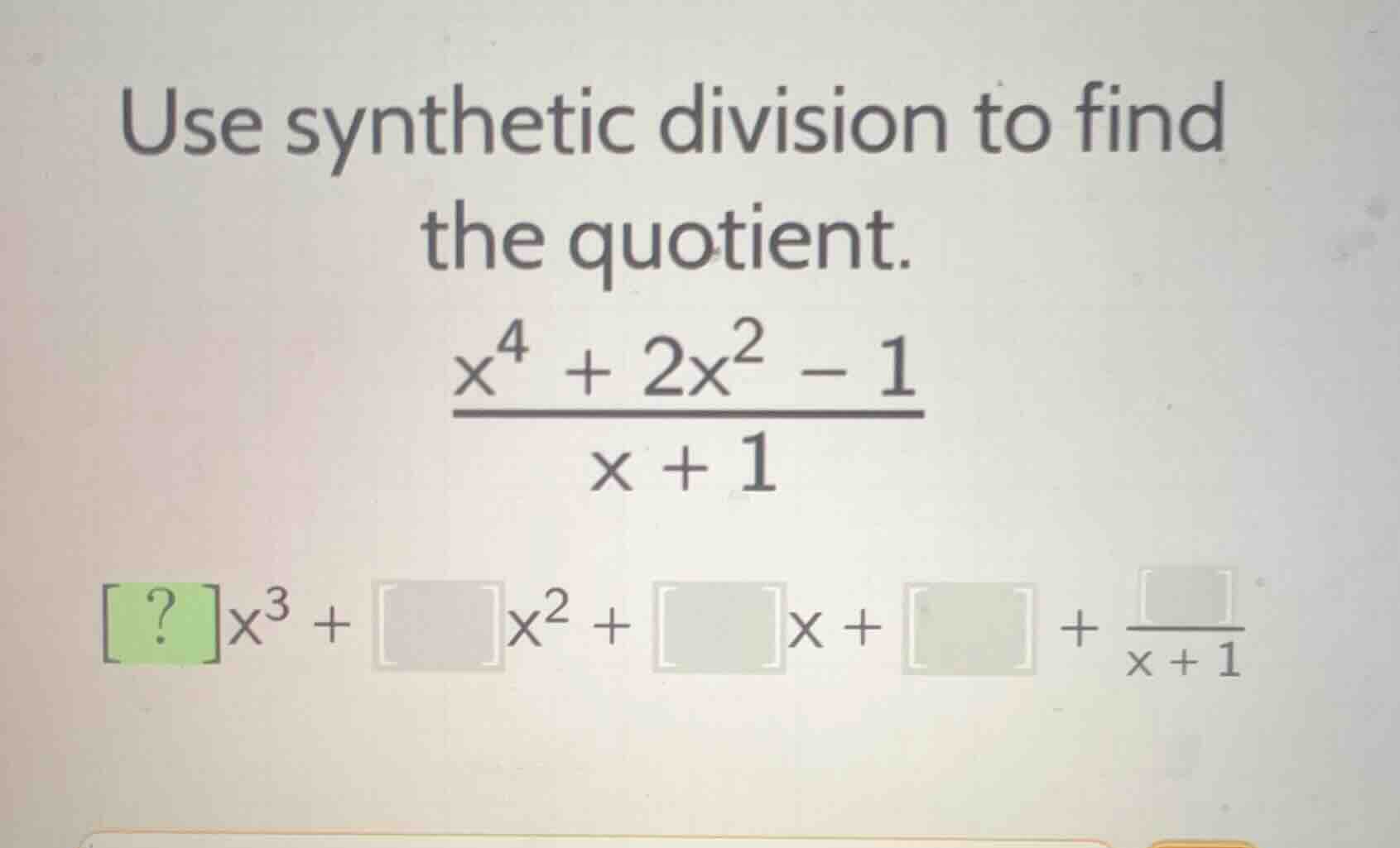 use synthetic division to find the quotient. $\frac{x^{4}+2x^{2}-1}{x +…
