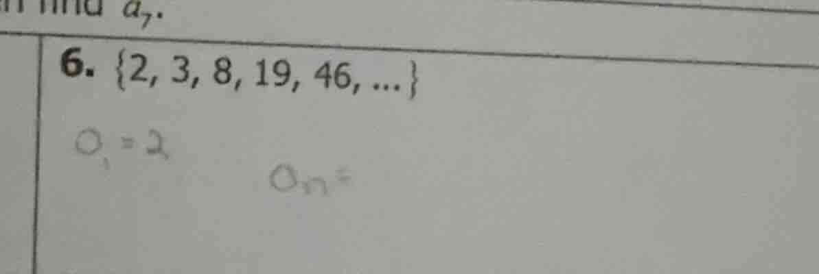 find $a_{7}.$ 6. $\\{2, 3, 8, 19, 46, ...\\}$ $a_1=2$ $a_n=$